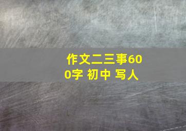 作文二三事600字 初中 写人